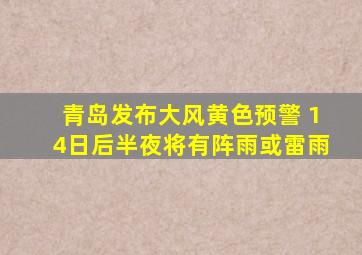 青岛发布大风黄色预警 14日后半夜将有阵雨或雷雨